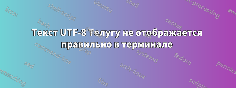 Текст UTF-8 Телугу не отображается правильно в терминале