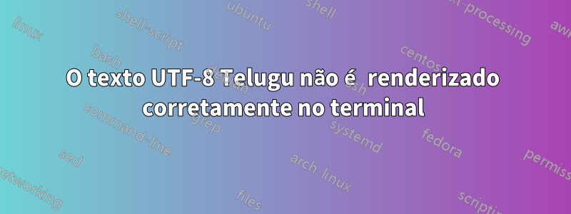 O texto UTF-8 Telugu não é renderizado corretamente no terminal