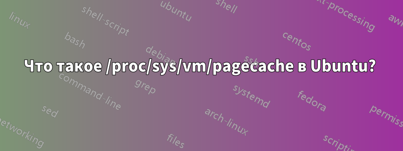 Что такое /proc/sys/vm/pagecache в Ubuntu?