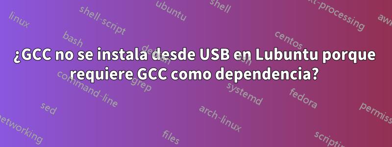 ¿GCC no se instala desde USB en Lubuntu porque requiere GCC como dependencia?