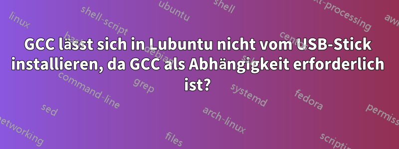 GCC lässt sich in Lubuntu nicht vom USB-Stick installieren, da GCC als Abhängigkeit erforderlich ist?