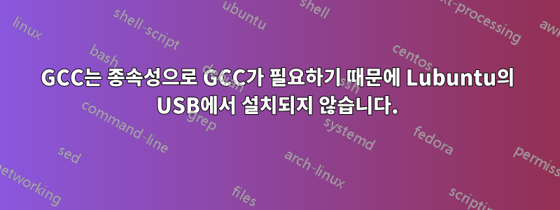 GCC는 종속성으로 GCC가 필요하기 때문에 Lubuntu의 USB에서 설치되지 않습니다.