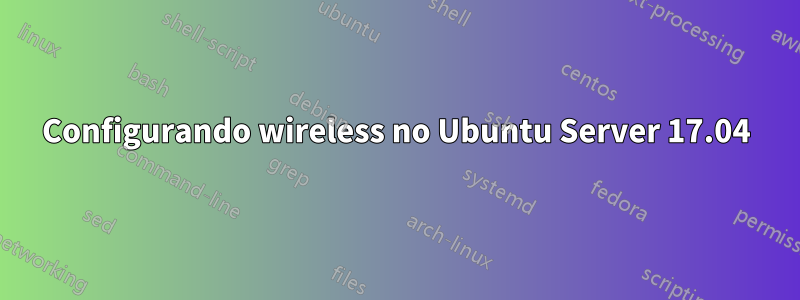 Configurando wireless no Ubuntu Server 17.04