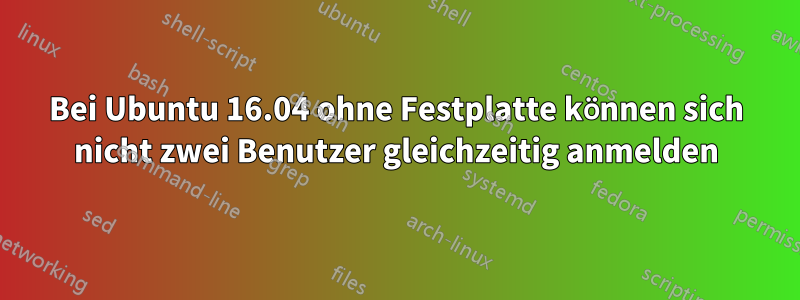 Bei Ubuntu 16.04 ohne Festplatte können sich nicht zwei Benutzer gleichzeitig anmelden