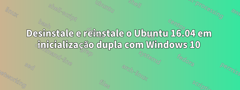 Desinstale e reinstale o Ubuntu 16.04 em inicialização dupla com Windows 10