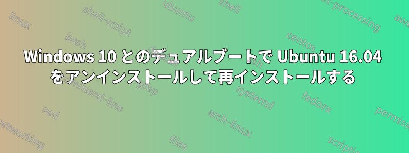 Windows 10 とのデュアルブートで Ubuntu 16.04 をアンインストールして再インストールする