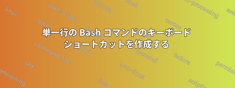 単一行の Bash コマンドのキーボード ショートカットを作成する