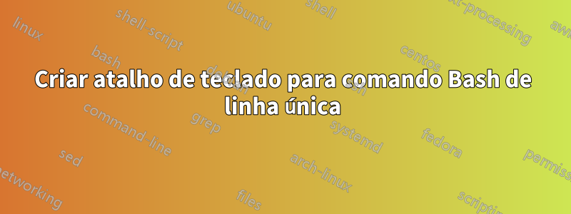 Criar atalho de teclado para comando Bash de linha única