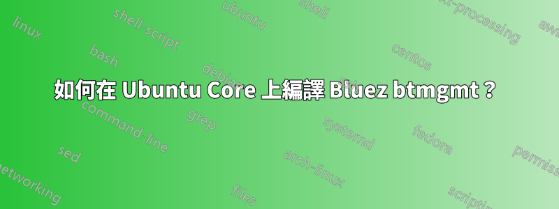 如何在 Ubuntu Core 上編譯 Bluez btmgmt？