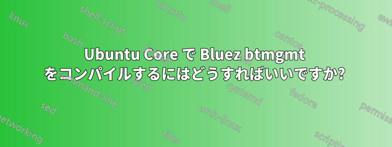 Ubuntu Core で Bluez btmgmt をコンパイルするにはどうすればいいですか?