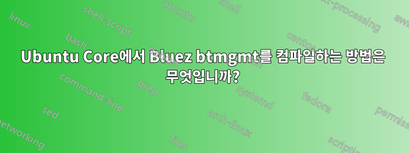 Ubuntu Core에서 Bluez btmgmt를 컴파일하는 방법은 무엇입니까?