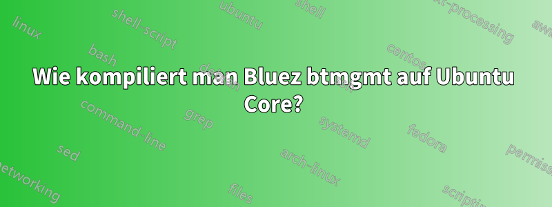 Wie kompiliert man Bluez btmgmt auf Ubuntu Core?