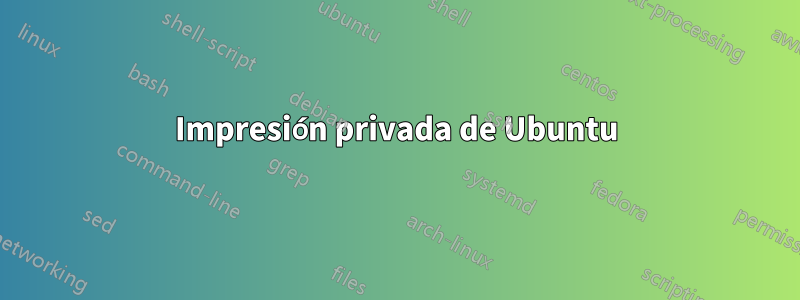 Impresión privada de Ubuntu