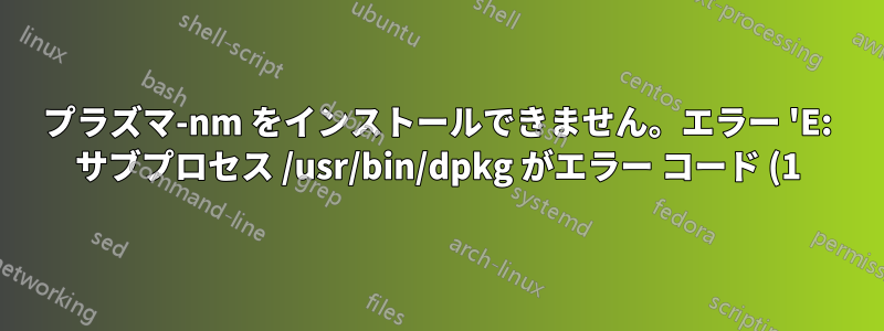 プラズマ-nm をインストールできません。エラー 'E: サブプロセス /usr/bin/dpkg がエラー コード (1) を返しました' が返されました。助けてください