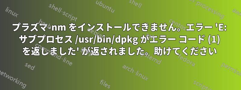 プラズマ-nm をインストールできません。エラー 'E: サブプロセス /usr/bin/dpkg がエラー コード (1) を返しました' が返されました。助けてください