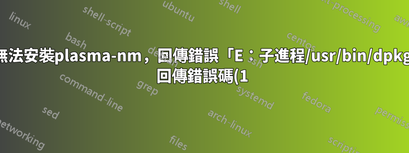 無法安裝plasma-nm,回傳錯誤「E:子進程/usr/bin/dpkg 回傳錯誤碼(1)」。請幫忙