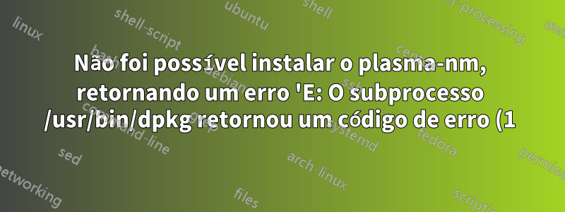 Não foi possível instalar o plasma-nm, retornando um erro 'E: O subprocesso /usr/bin/dpkg retornou um código de erro (1)'. Por favor ajude