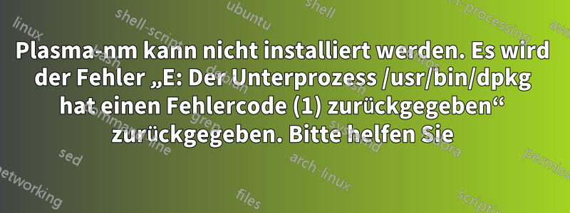 Plasma-nm kann nicht installiert werden. Es wird der Fehler „E: Der Unterprozess /usr/bin/dpkg hat einen Fehlercode (1) zurückgegeben“ zurückgegeben. Bitte helfen Sie