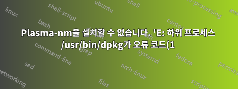 Plasma-nm을 설치할 수 없습니다. 'E: 하위 프로세스 /usr/bin/dpkg가 오류 코드(1)를 반환했습니다.' 오류를 반환합니다. 도와주세요