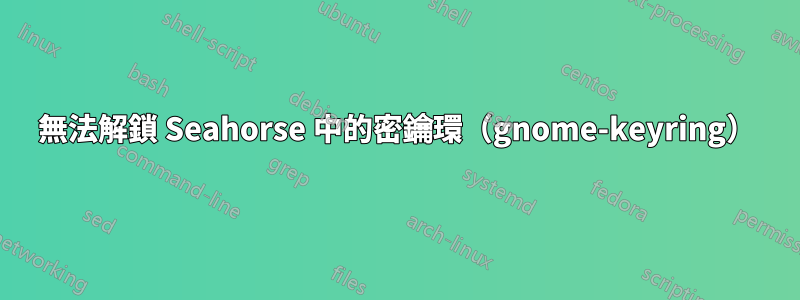 無法解鎖 Seahorse 中的密鑰環（gnome-keyring）