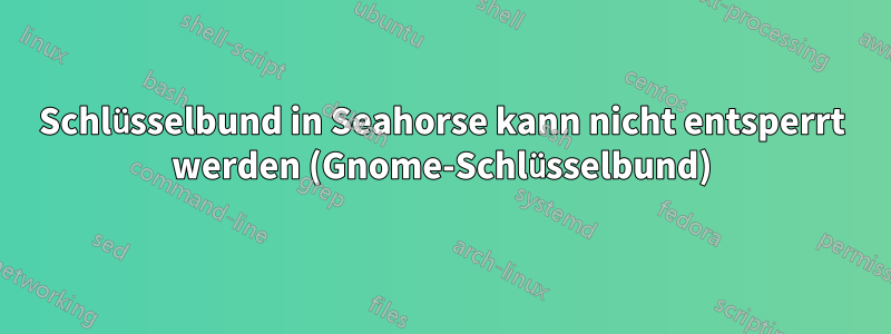 Schlüsselbund in Seahorse kann nicht entsperrt werden (Gnome-Schlüsselbund)