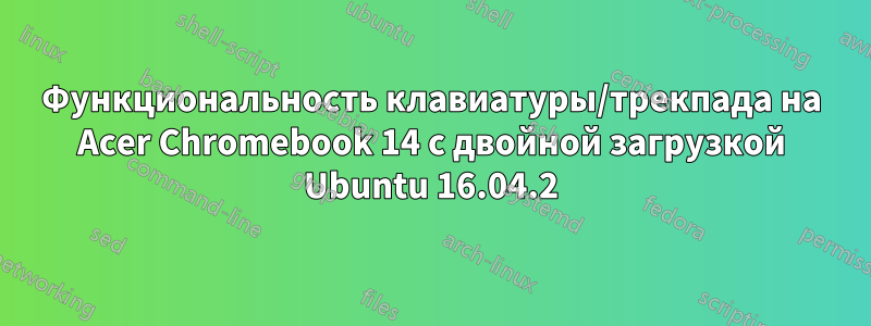 Функциональность клавиатуры/трекпада на Acer Chromebook 14 с двойной загрузкой Ubuntu 16.04.2