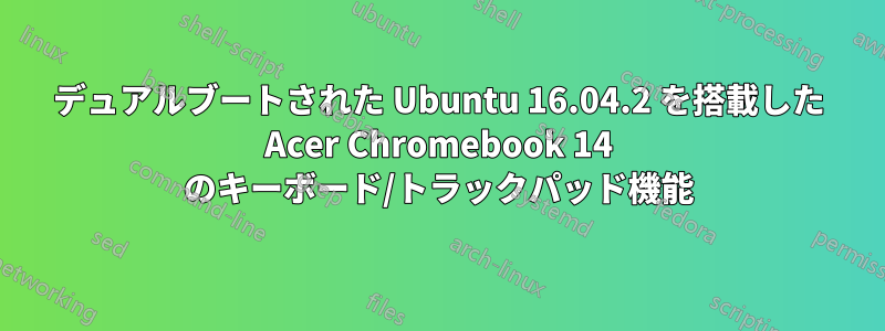 デュアルブートされた Ubuntu 16.04.2 を搭載した Acer Chromebook 14 のキーボード/トラックパッド機能