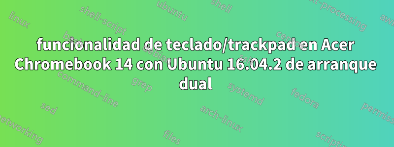 funcionalidad de teclado/trackpad en Acer Chromebook 14 con Ubuntu 16.04.2 de arranque dual