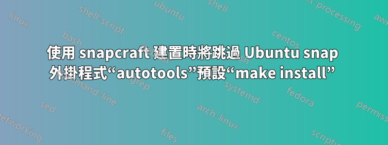 使用 snapcraft 建置時將跳過 Ubuntu snap 外掛程式“autotools”預設“make install”