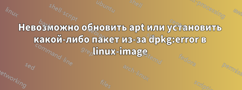 Невозможно обновить apt или установить какой-либо пакет из-за dpkg:error в linux-image