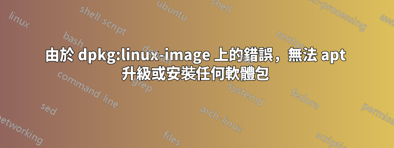 由於 dpkg:linux-image 上的錯誤，無法 apt 升級或安裝任何軟體包