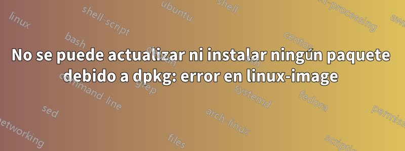 No se puede actualizar ni instalar ningún paquete debido a dpkg: error en linux-image