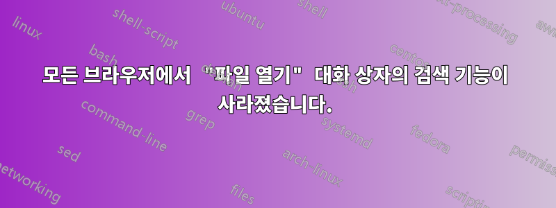 모든 브라우저에서 "파일 열기" 대화 상자의 검색 기능이 사라졌습니다.