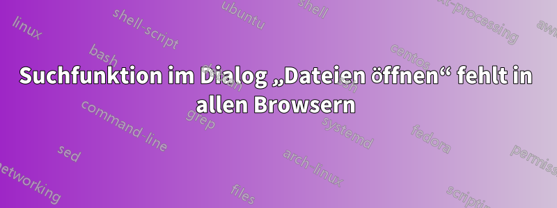 Suchfunktion im Dialog „Dateien öffnen“ fehlt in allen Browsern