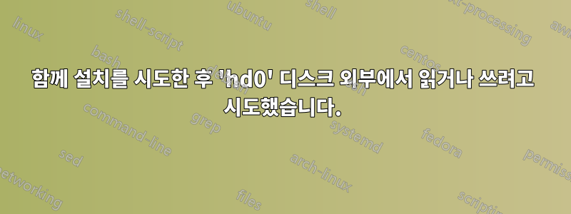 함께 설치를 시도한 후 'hd0' 디스크 외부에서 읽거나 쓰려고 시도했습니다.