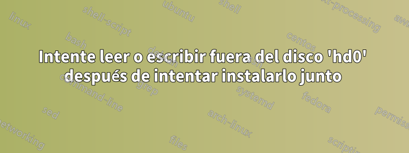 Intente leer o escribir fuera del disco 'hd0' después de intentar instalarlo junto