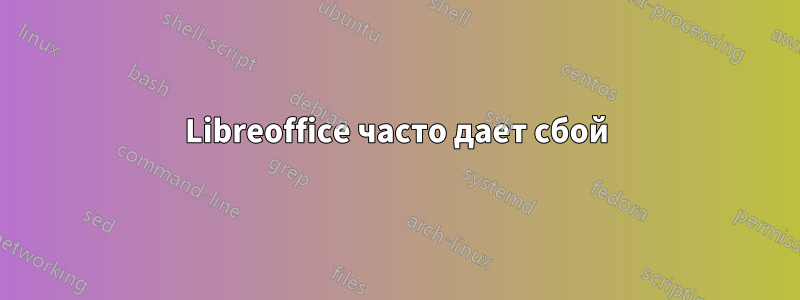 Libreoffice часто дает сбой