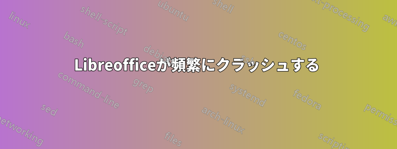 Libreofficeが頻繁にクラッシュする