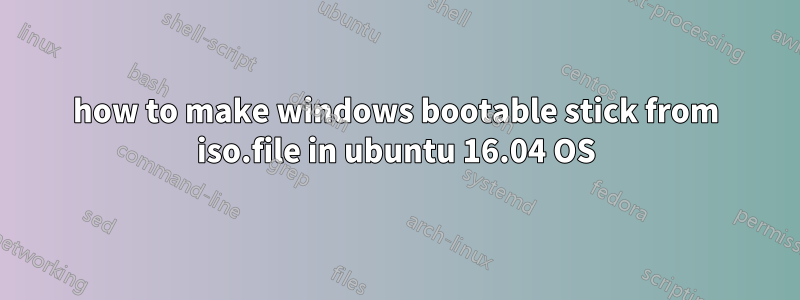 how to make windows bootable stick from iso.file in ubuntu 16.04 OS