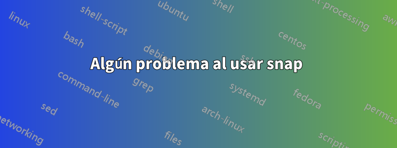 Algún problema al usar snap