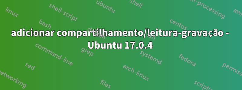 adicionar compartilhamento/leitura-gravação - Ubuntu 17.0.4