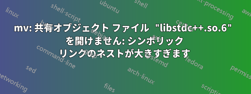 mv: 共有オブジェクト ファイル "libstdc++.so.6" を開けません: シンボリック リンクのネストが大きすぎます