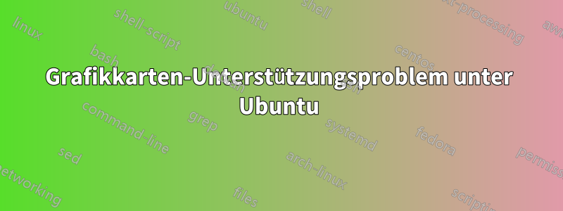 Grafikkarten-Unterstützungsproblem unter Ubuntu