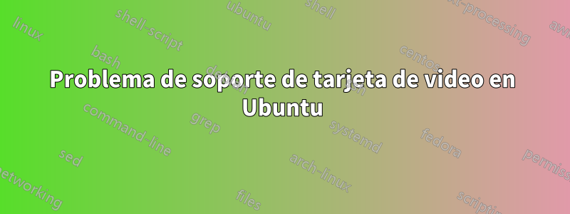 Problema de soporte de tarjeta de video en Ubuntu