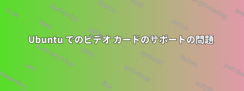 Ubuntu でのビデオ カードのサポートの問題