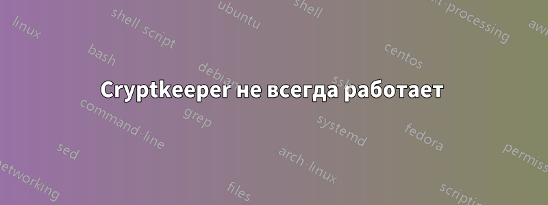 Cryptkeeper не всегда работает