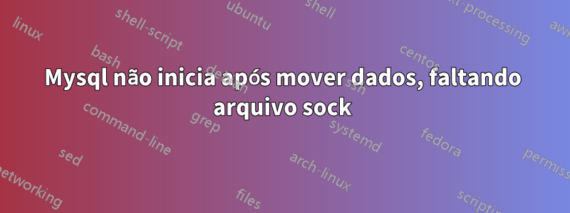 Mysql não inicia após mover dados, faltando arquivo sock