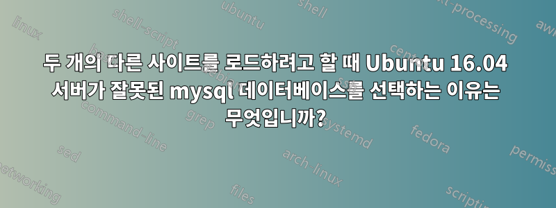 두 개의 다른 사이트를 로드하려고 할 때 Ubuntu 16.04 서버가 잘못된 mysql 데이터베이스를 선택하는 이유는 무엇입니까?