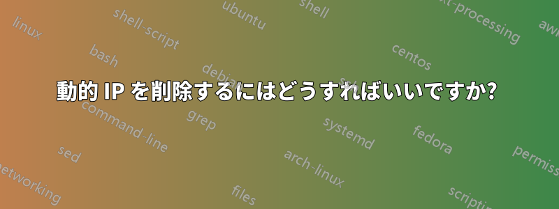 動的 IP を削除するにはどうすればいいですか?