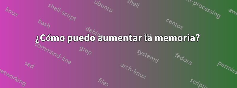 ¿Cómo puedo aumentar la memoria?